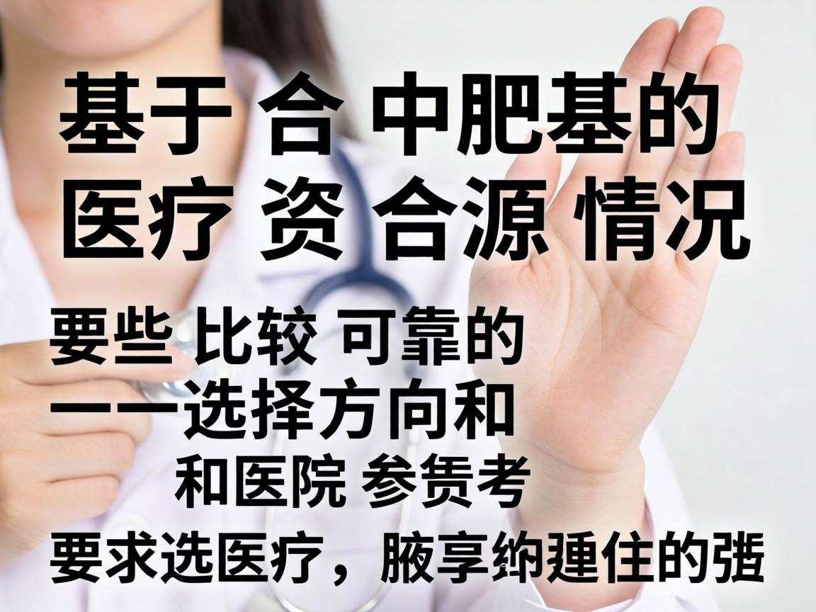 基于合肥的医疗资源情况，以下是一些比较可靠的选择方向和医院参考