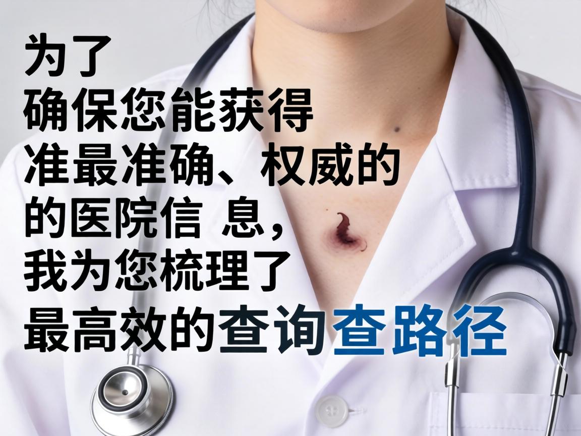 为了确保您能获得最准确、权威的医院信息,我为您梳理了最高效的查询路径 为了确保您能获得最准确、权威的医院信息,我为您梳理了最高效的查询路径