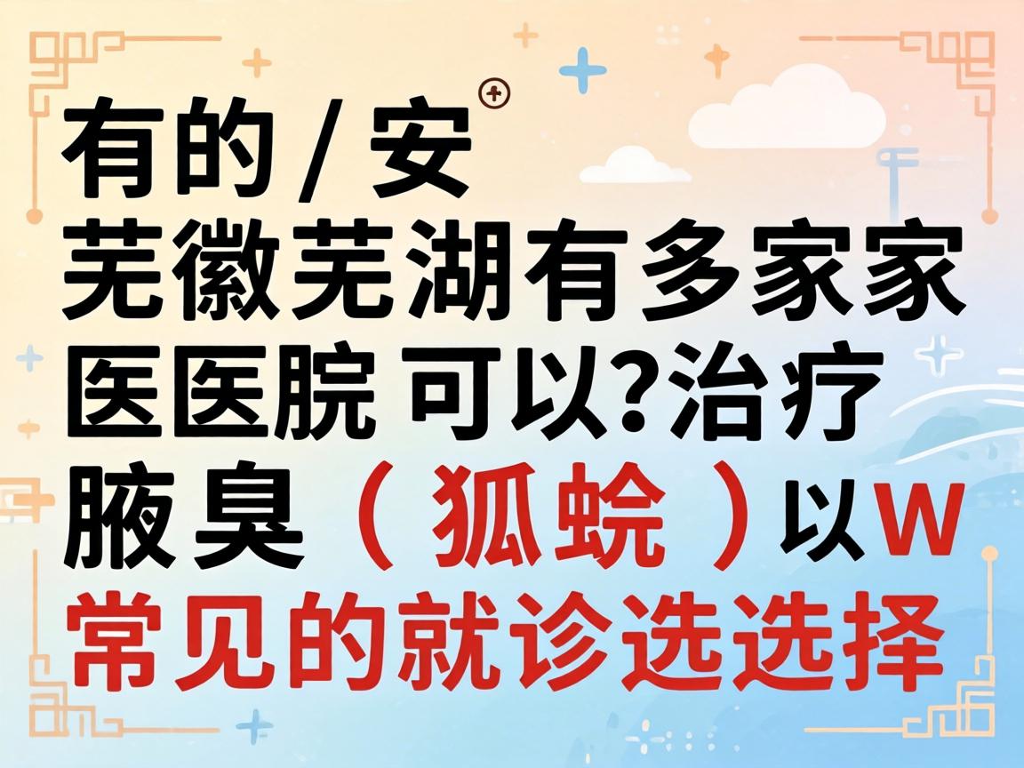 有的,安徽芜湖有多家医院可以治疗腋臭(狐臭)以下是常见的就诊选择 有的,安徽芜湖有多家医院可以治疗腋臭(狐臭)以下是常见的就诊选择