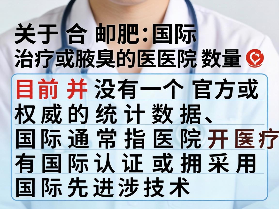 关于合肥国际治疗腋臭的医院数量,目前并没有一个官方或权威的统计数据。国际 通常指医院开展涉外医疗、拥有国际认证或采用国际先进技术 关于合肥国际治疗腋臭的医院数量,目前并没有一个官方或权威的统计数据。国际 通常指医院开展涉外医疗、拥有国际认证或采用国际先进技术