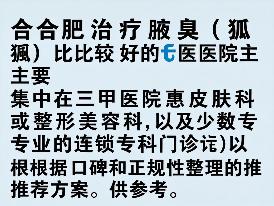 合肥治疗腋臭（狐臭）比较好的医院主要集中在三甲医院的皮肤科或整形美容科，以及少数专业的连锁专科门诊。以下是根据口碑和正规性整理的推荐方案，供参考