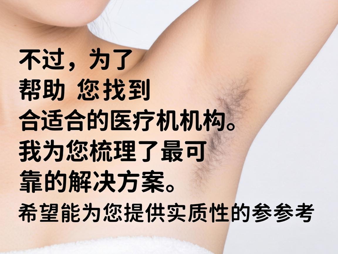 不过，为了帮助您找到合适的医疗机构，我为您梳理了最可靠的解决方案，希望能为您提供实质性的参考