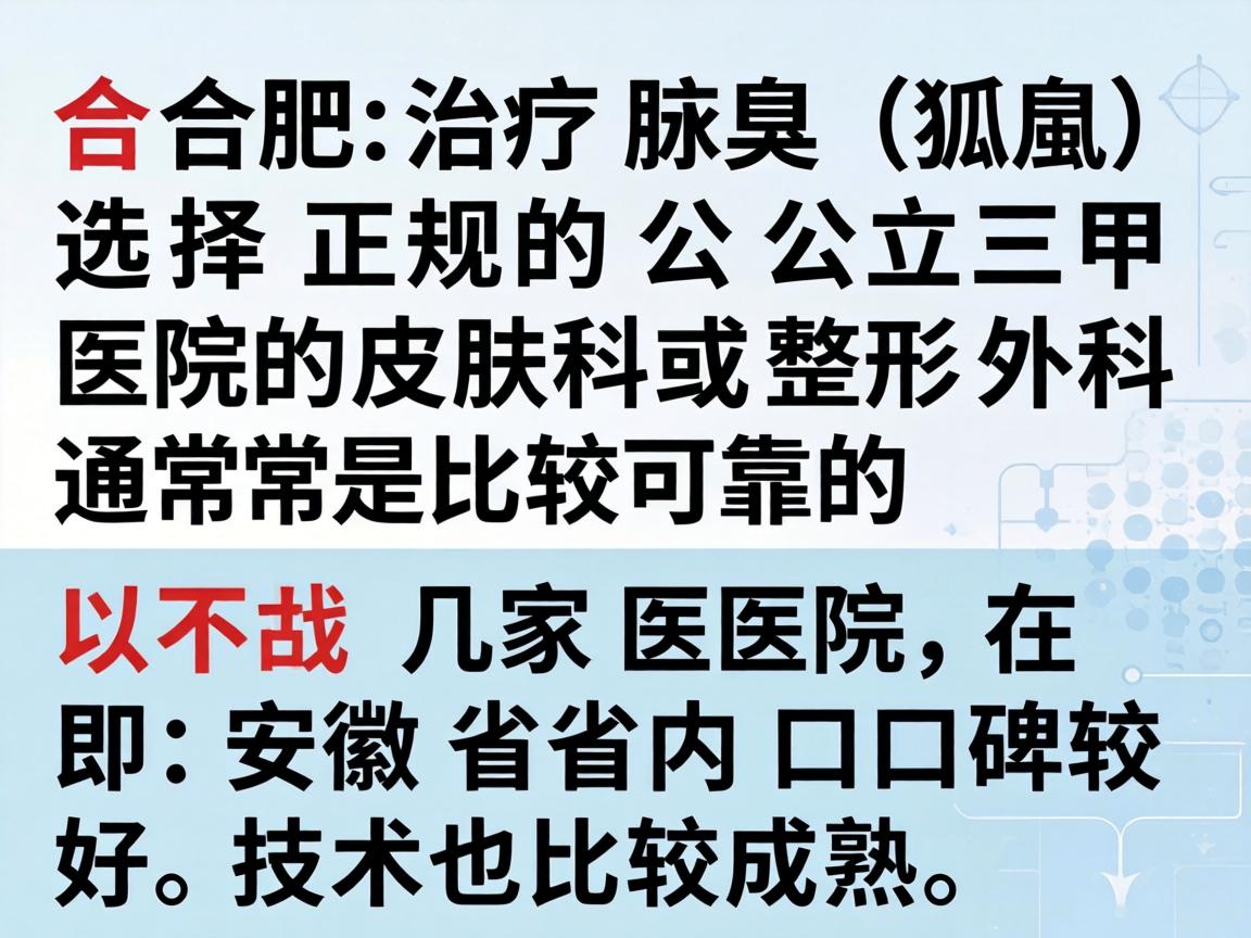 在合肥，治疗腋臭（狐臭）选择正规的公立三甲医院的皮肤科或整形外科通常是比较可靠的。以下几家医院在安徽省内口碑较好，技术也比较成熟