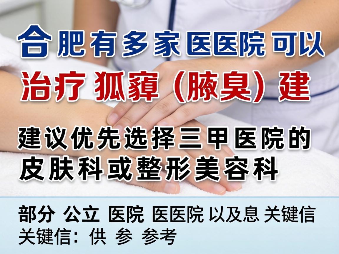 合肥有多家医院可以治疗狐臭(腋臭)建议优先选择三甲医院的皮肤科或整形美容科。以下是部分公立医院及关键信息供参考 合肥有多家医院可以治疗狐臭(腋臭)建议优先选择三甲医院的皮肤科或整形美容科。以下是部分公立医院及关键信息供参考