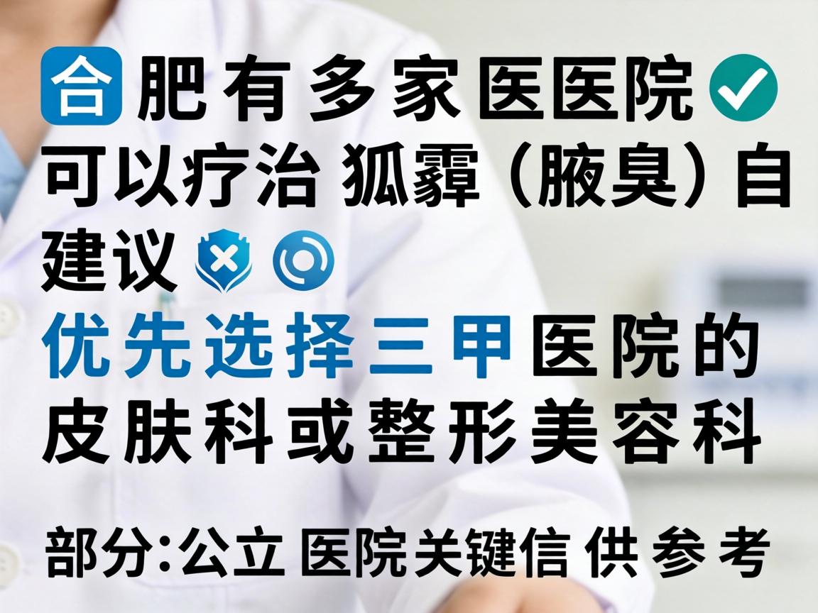 合肥有多家医院可以治疗狐臭(腋臭)建议优先选择三甲医院的皮肤科或整形美容科。以下是部分公立医院及关键信息供参考 合肥有多家医院可以治疗狐臭(腋臭)建议优先选择三甲医院的皮肤科或整形美容科。以下是部分公立医院及关键信息供参考