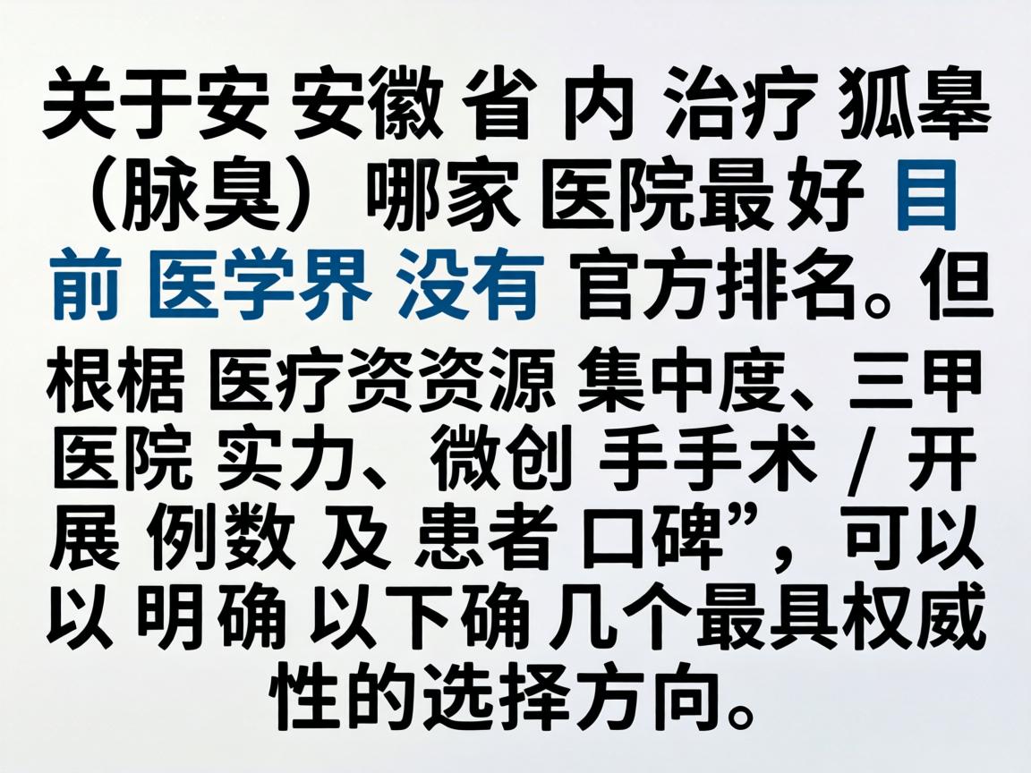 关于安徽省内治疗狐臭（腋臭）哪家医院最好，目前医学界没有官方排名。但根据医疗资源集中度、三甲医院实力、微创手术开展例数及患者口碑，可以明确以下几个最具权威性的选择方向