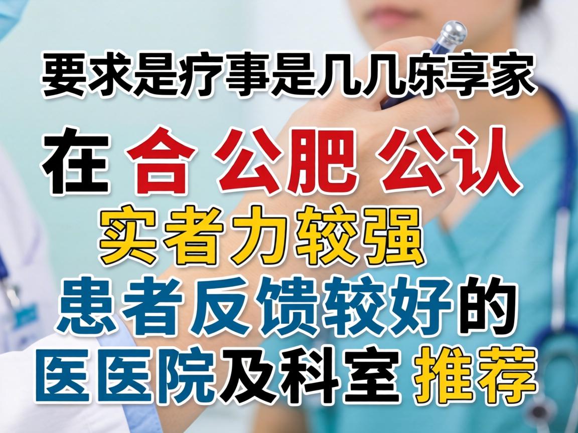以下是几家在合肥公认实力较强、患者反馈较好的医院及科室推荐