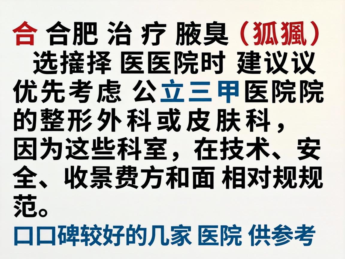 在合肥治疗腋臭（狐臭）选择医院时建议优先考虑公立三甲医院的整形外科或皮肤科，因为这些科室在技术、安全和收费方面相对规范。以下是口碑较好的几家医院供参考