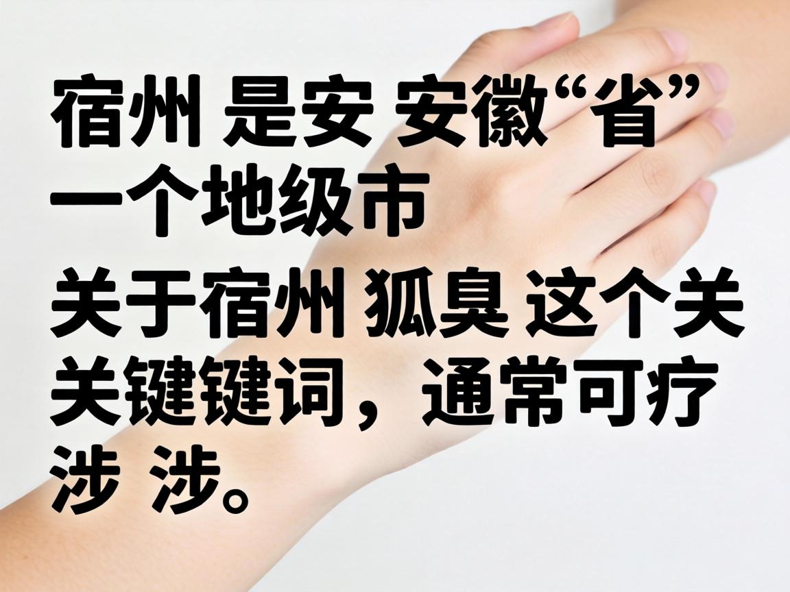 宿州是安徽省的一个地级市，关于宿州狐臭这个关键词，通常可能涉及以下几个方面的信息