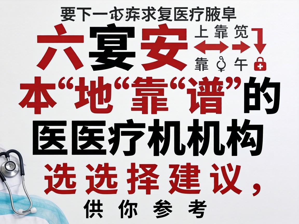 以下是在六安本地靠谱的医疗机构选择建议，供你参考