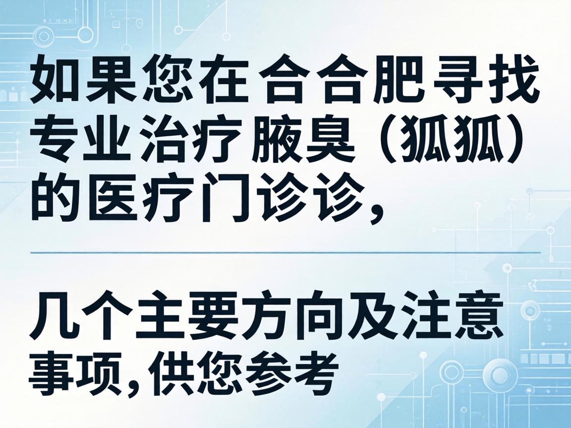 如果您在合肥寻找专业治疗腋臭（狐臭）的医疗门诊，以下是几个主要方向及注意事项，供您参考