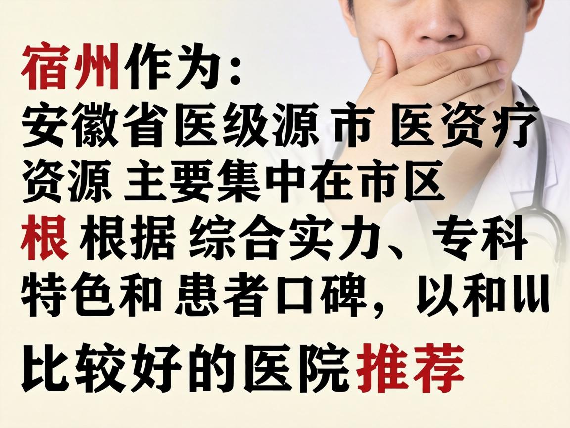 宿州作为安徽省的地级市，医疗资源主要集中在市区。根据综合实力、专科特色和患者口碑，以下是比较好的医院推荐