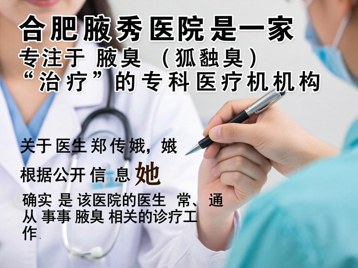 合肥腋秀医院是一家专注于腋臭（狐臭）治疗的专科医疗机构。关于医生郑传娥，根据公开信息，她确实是该院的医生，通常从事腋臭相关的诊疗工作