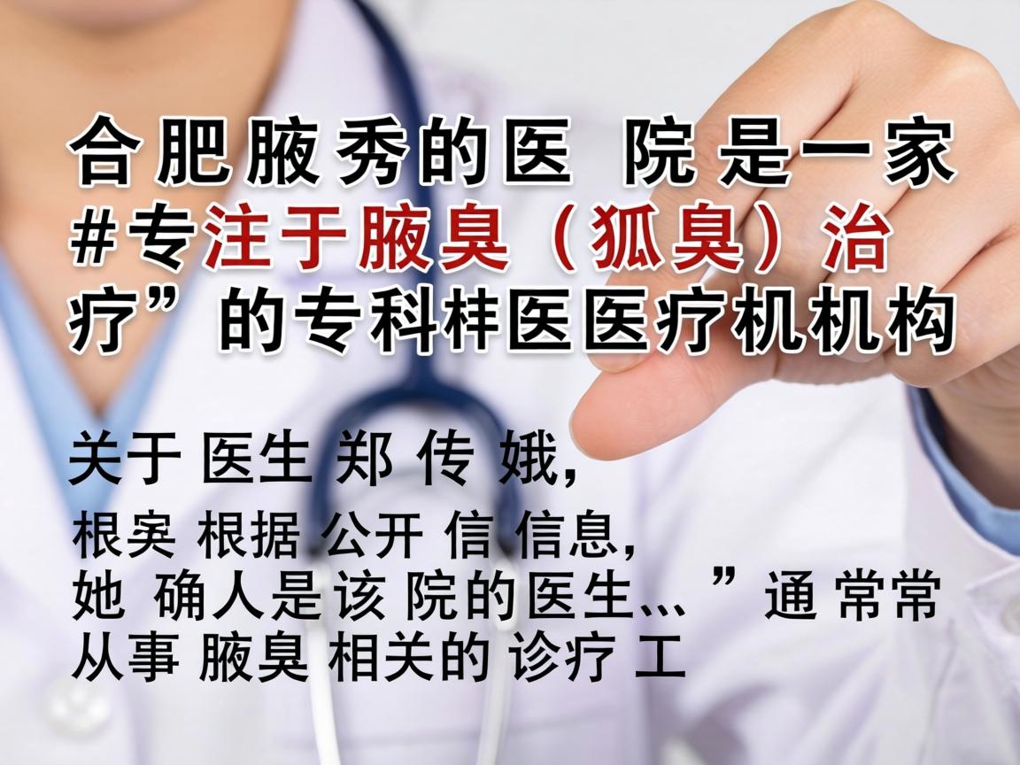 合肥腋秀医院是一家专注于腋臭（狐臭）治疗的专科医疗机构。关于医生郑传娥，根据公开信息，她确实是该院的医生，通常从事腋臭相关的诊疗工作