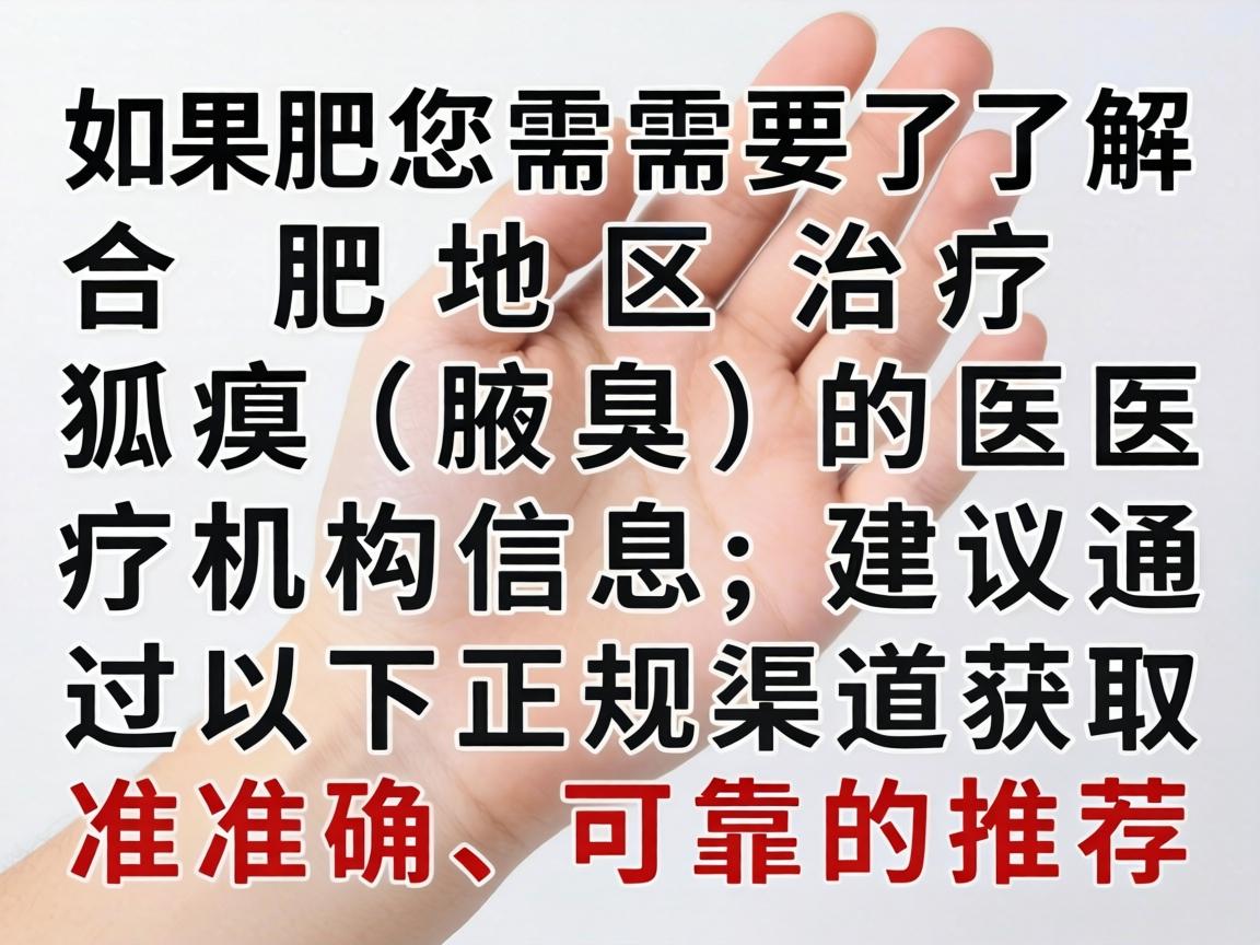 如果您需要了解合肥地区治疗狐臭（腋臭）的医疗机构信息，建议通过以下正规渠道获取准确、可靠的推荐