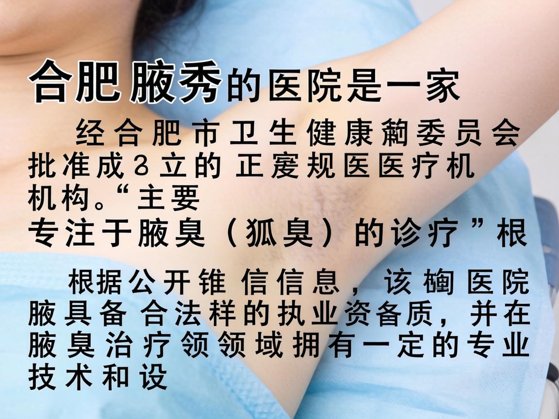 合肥腋秀医院是一家经合肥市卫生健康委员会批准成立的正规医疗机构,主要专注于腋臭(狐臭)的诊疗。根据公开信息,该医院具备合法的执业资质,并在腋臭治疗领域拥有一定的专业技术和设备 合肥腋秀医院是一家经合肥市卫生健康委员会批准成立的正规医疗机构,主要专注于腋臭(狐臭)的诊疗。根据公开信息,该医院具备合法的执业资质,并在腋臭治疗领域拥有一定的专业技术和设备