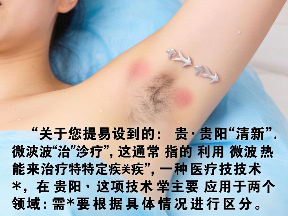 关于您提到的贵阳清新微波治疗，这通常指的是利用微波热能来治疗特定疾病的一种医疗技术。在贵阳，这项技术主要应用于两个领域，需要根据具体情况进行区分