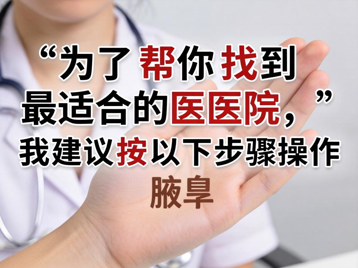 为了帮你找到最适合的医院，我建议按以下步骤操作