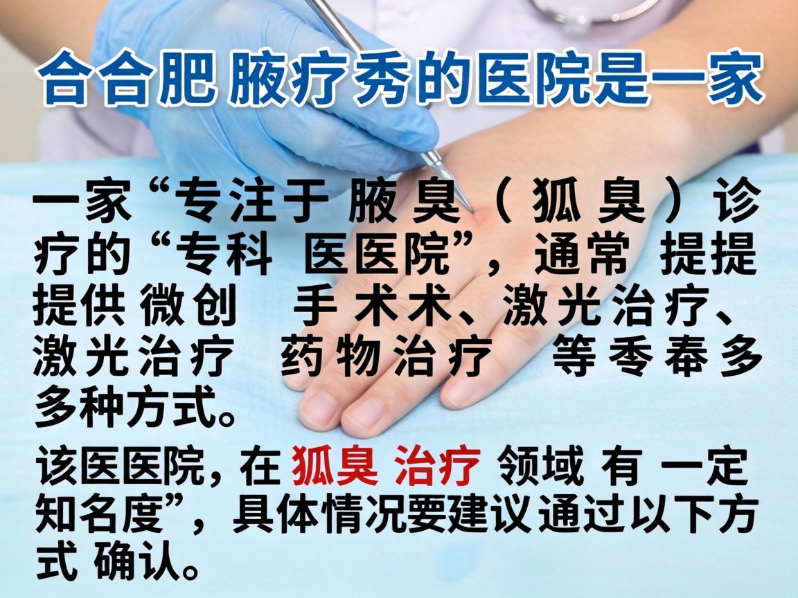 合肥腋秀医院是一家专注于腋臭（狐臭）诊疗的专科医院，通常提供微创手术、激光治疗、药物治疗等多种方式。该医院在狐臭治疗领域有一定知名度，具体情况建议通过以下方式确认