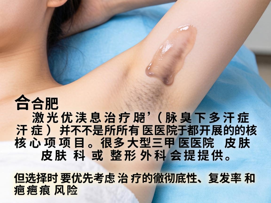 在合肥，激光治疗腋臭（腋下多汗症）并不是所有医院都开展的核心项目，很多大型三甲医院皮肤科或整形外科会提供，但选择时要优先考虑治疗的彻底性、复发率和疤痕风险