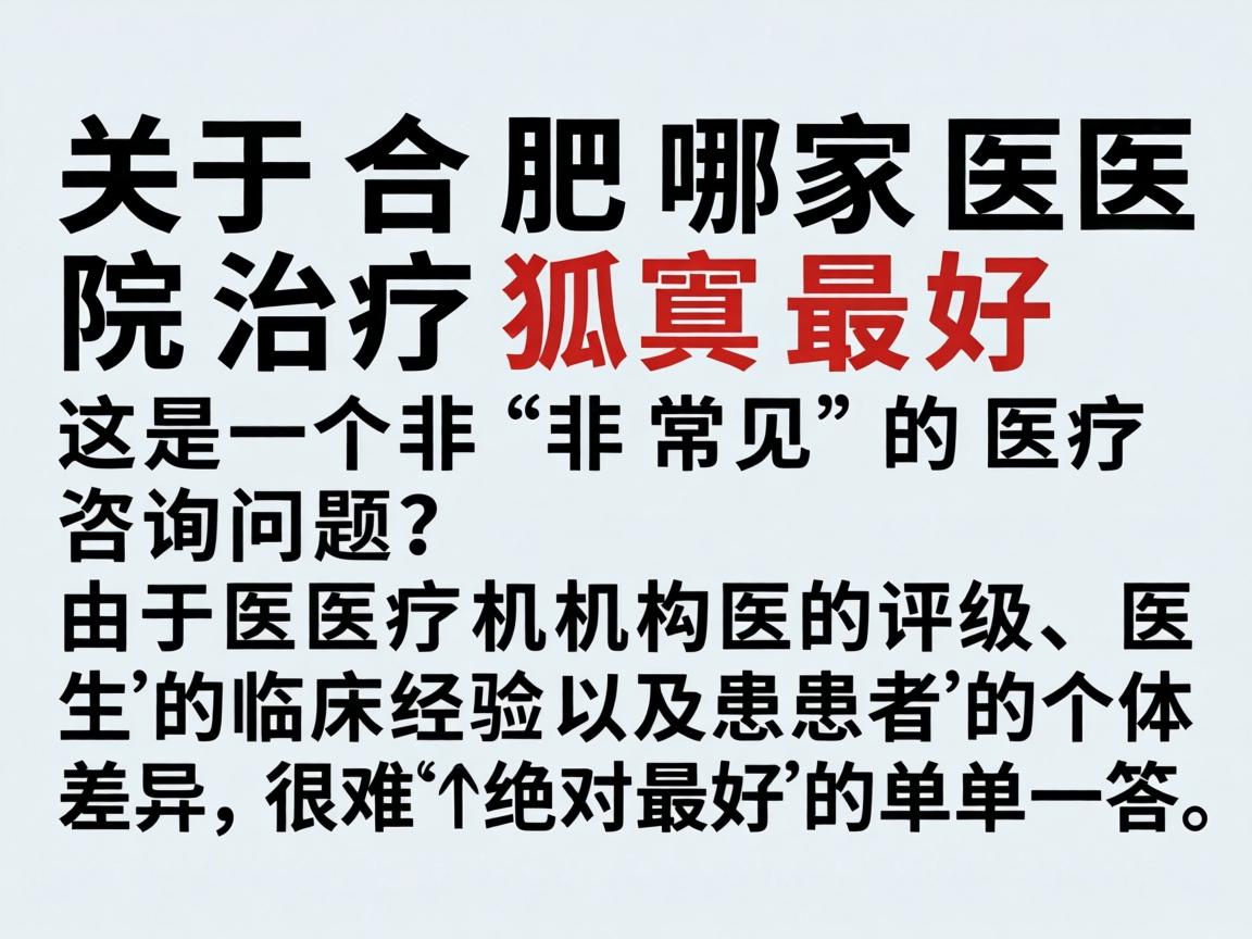 关于合肥哪家医院治疗狐臭最好，这是一个非常常见的医疗咨询问题。由于医疗机构的评级、医生的临床经验以及患者的个体差异，很难给出一个绝对最好的单一答案