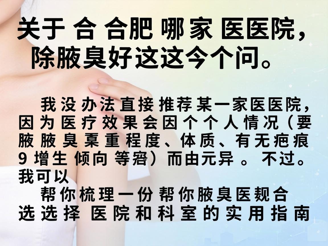 关于合肥哪家医院除腋臭好这个问题，我没办法直接推荐某一家医院，因为医疗效果会因个人情况（如腋臭严重程度、体质、有无疤痕增生倾向等）而异。不过，我可以帮你梳理一份选择医院和科室的实用指南