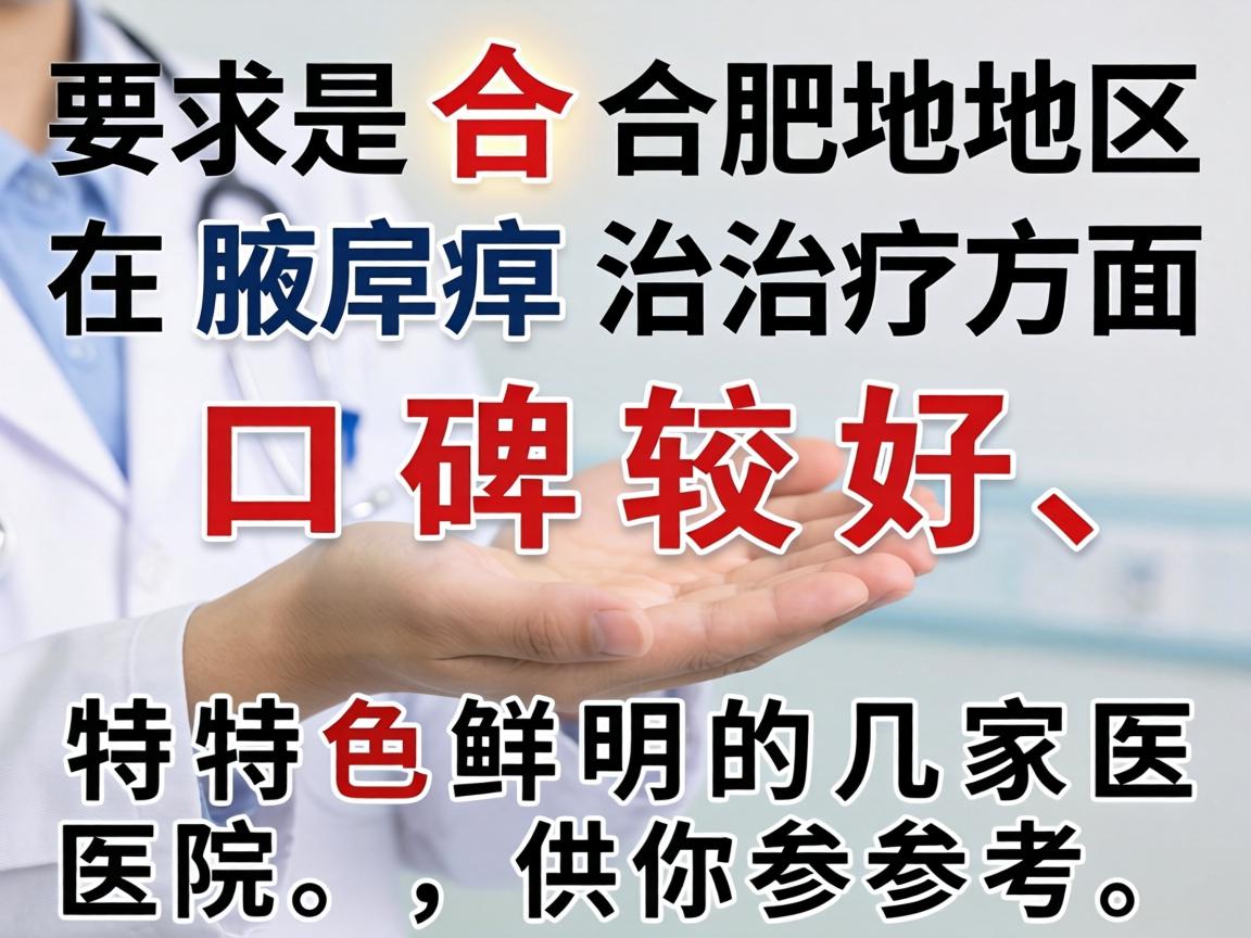 以下是合肥地区在腋臭治疗方面口碑较好、特色鲜明的几家医院，供你参考
