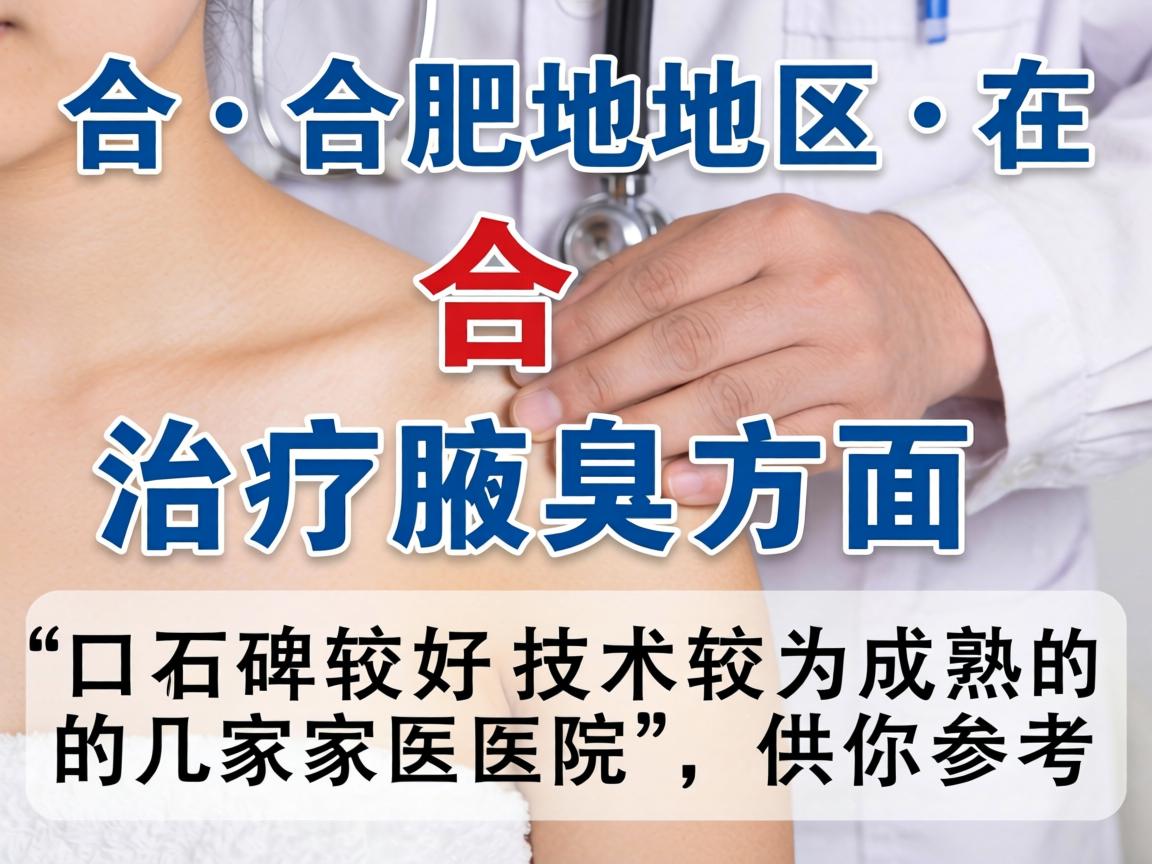 以下是合肥地区在治疗腋臭方面口碑较好、技术较为成熟的几家医院,供你参考 以下是合肥地区在治疗腋臭方面口碑较好、技术较为成熟的几家医院,供你参考