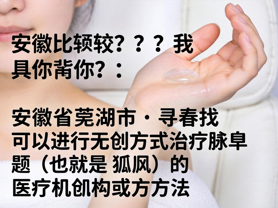 这是一个比较具体的问题，我理解你的需求是，在安徽省芜湖市，寻找可以进行无创方式治疗腋臭（也就是狐臭）的医疗机构或方法