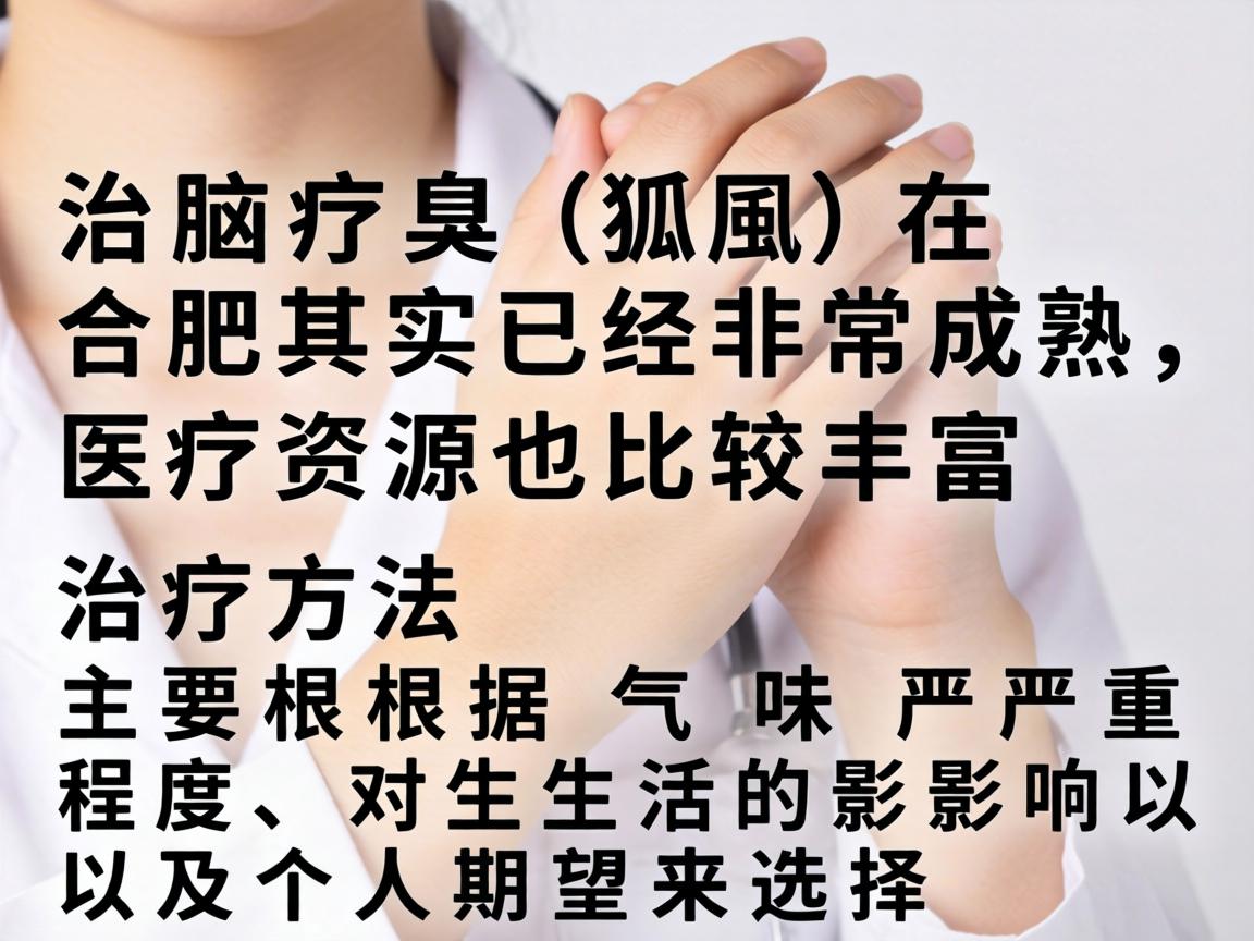 治疗腋臭（狐臭）在合肥其实已经非常成熟，医疗资源也比较丰富。治疗方法主要根据气味严重程度、对生活的影响以及个人期望来选择