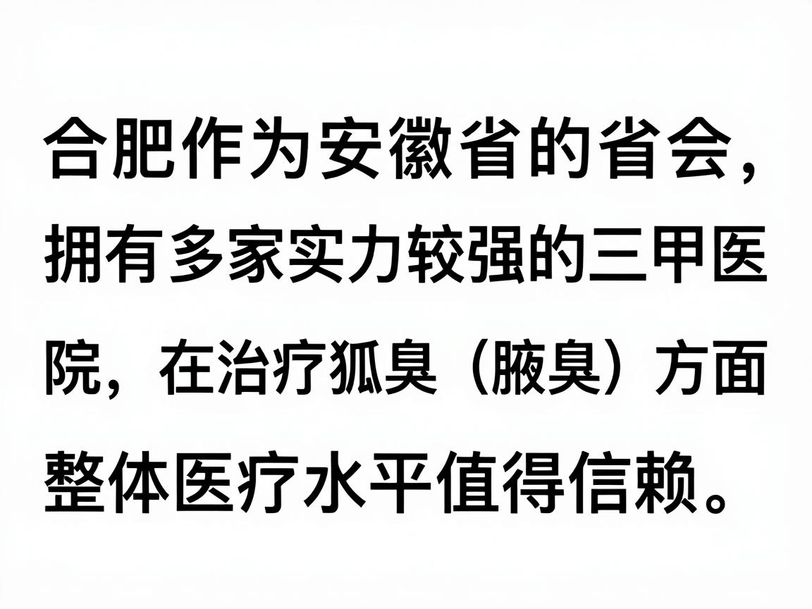 合肥作为安徽省的省会，拥有多家实力较强的三甲医院，在治疗狐臭（腋臭）方面技术成熟，整体医疗水平值得信赖。以下是关于在合肥看狐臭的详细分析，供你参考