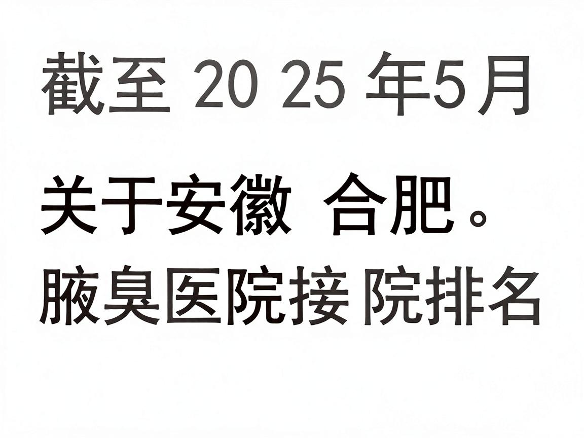 截至2025年5月，关于安徽合肥腋臭医院排名的搜索，首先需要提醒您，国内正规医疗机构通常不发布官方排名。网络上常见的十大排名top榜多为商业推广或非官方信息，选择时需谨慎甄别