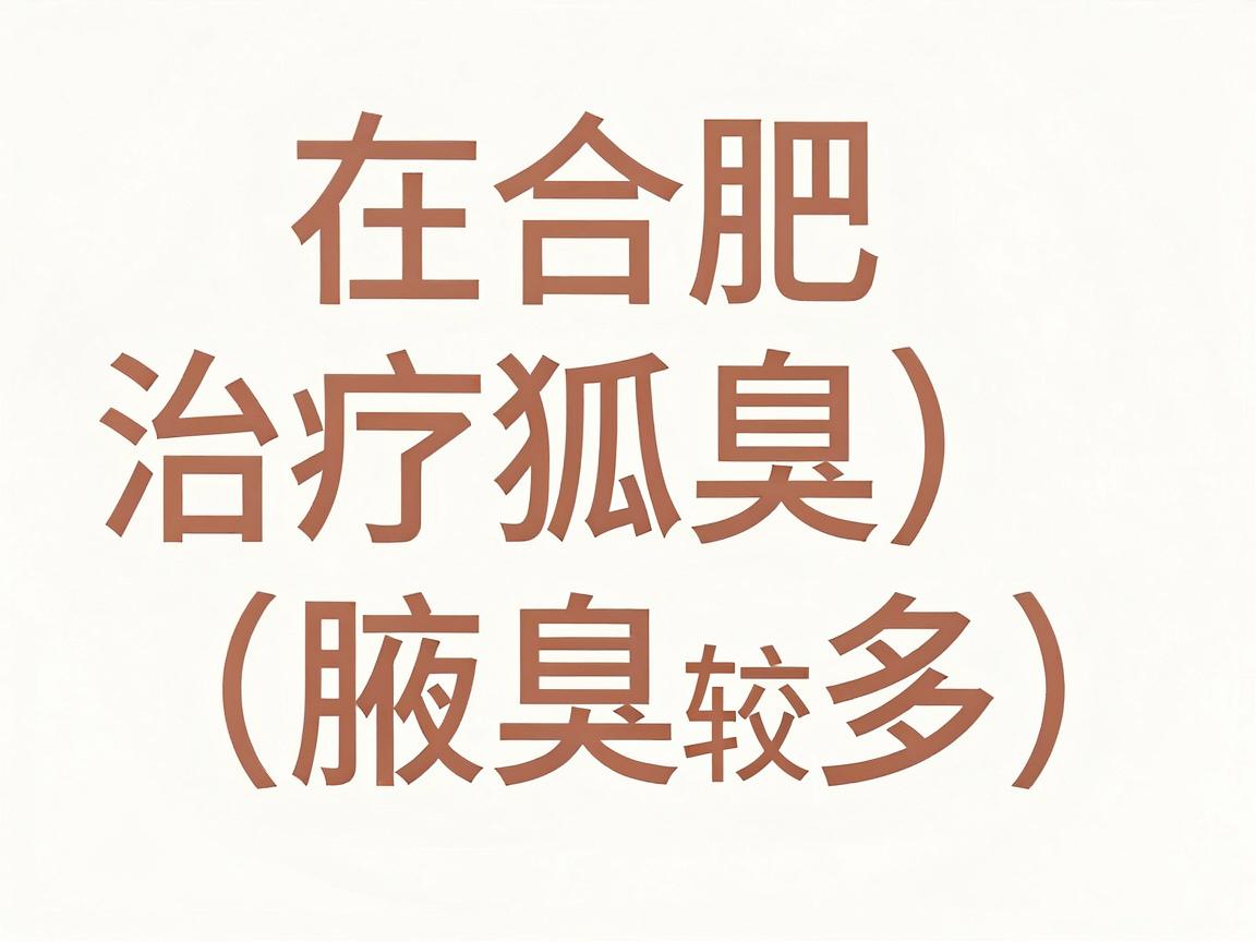 在合肥，治疗狐臭（腋臭）的医院选择较多，主要集中在公立三甲医院的整形外科、皮肤科或普外科，以及少数正规的专科医院。以下是整理的几家主流医疗机构供你参考
