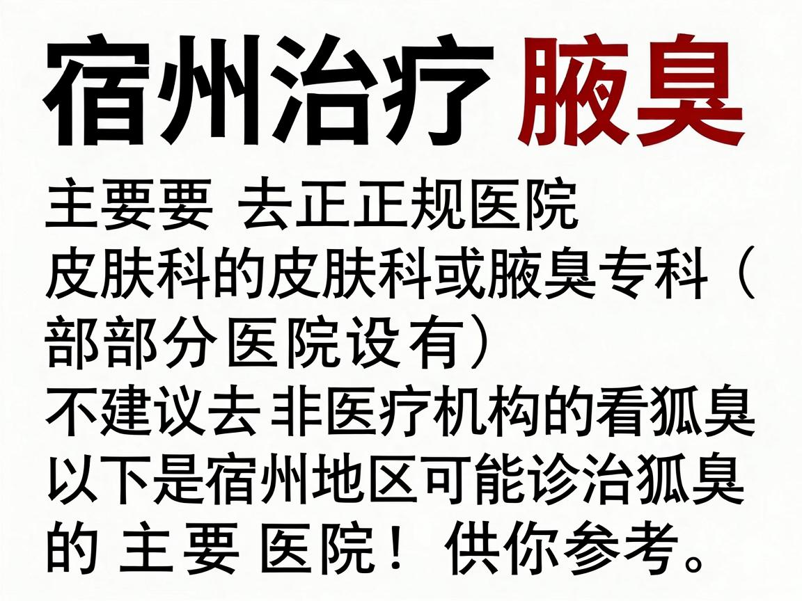 宿州治疗狐臭（腋臭）主要去正规医院的皮肤科或腋臭专科（部分医院设有）不建议去非医疗机构的看狐臭场所。以下是宿州地区可以诊治狐臭的主要医院，供你参考