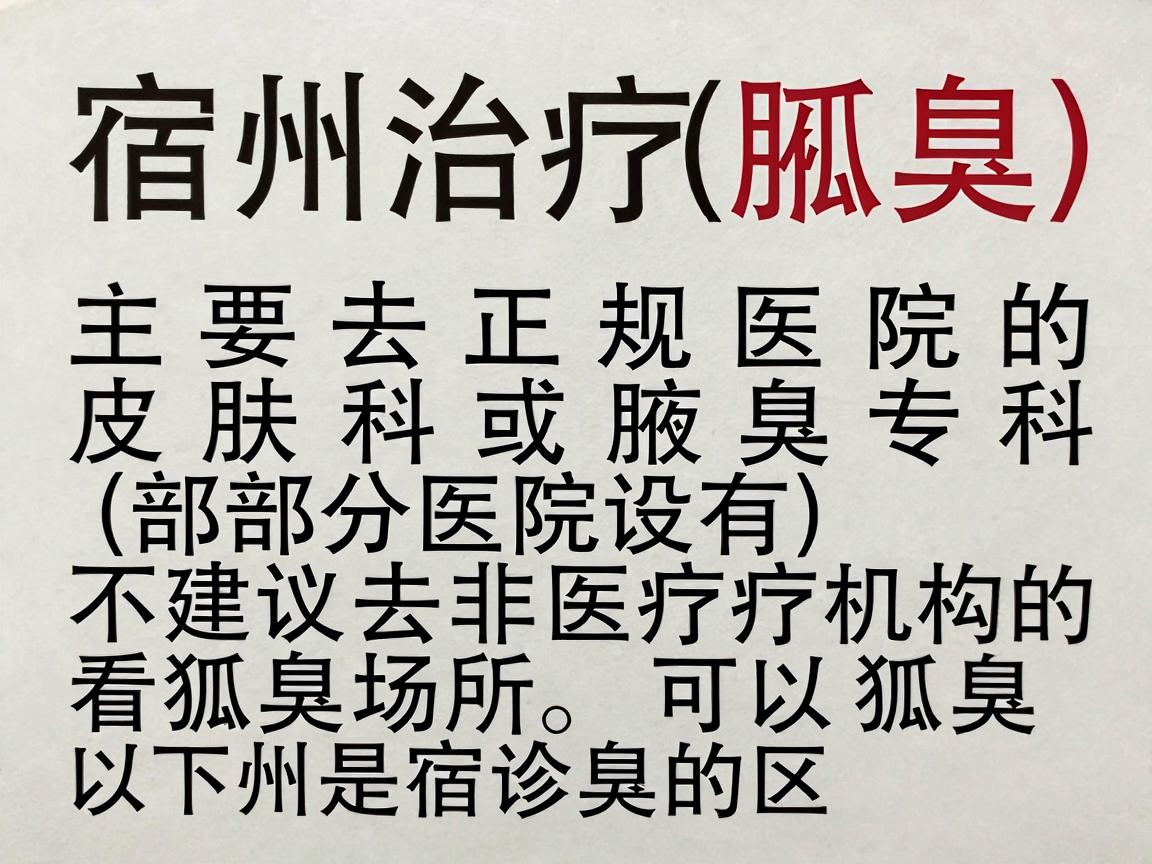 宿州治疗狐臭（腋臭）主要去正规医院的皮肤科或腋臭专科（部分医院设有）不建议去非医疗机构的看狐臭场所。以下是宿州地区可以诊治狐臭的主要医院，供你参考