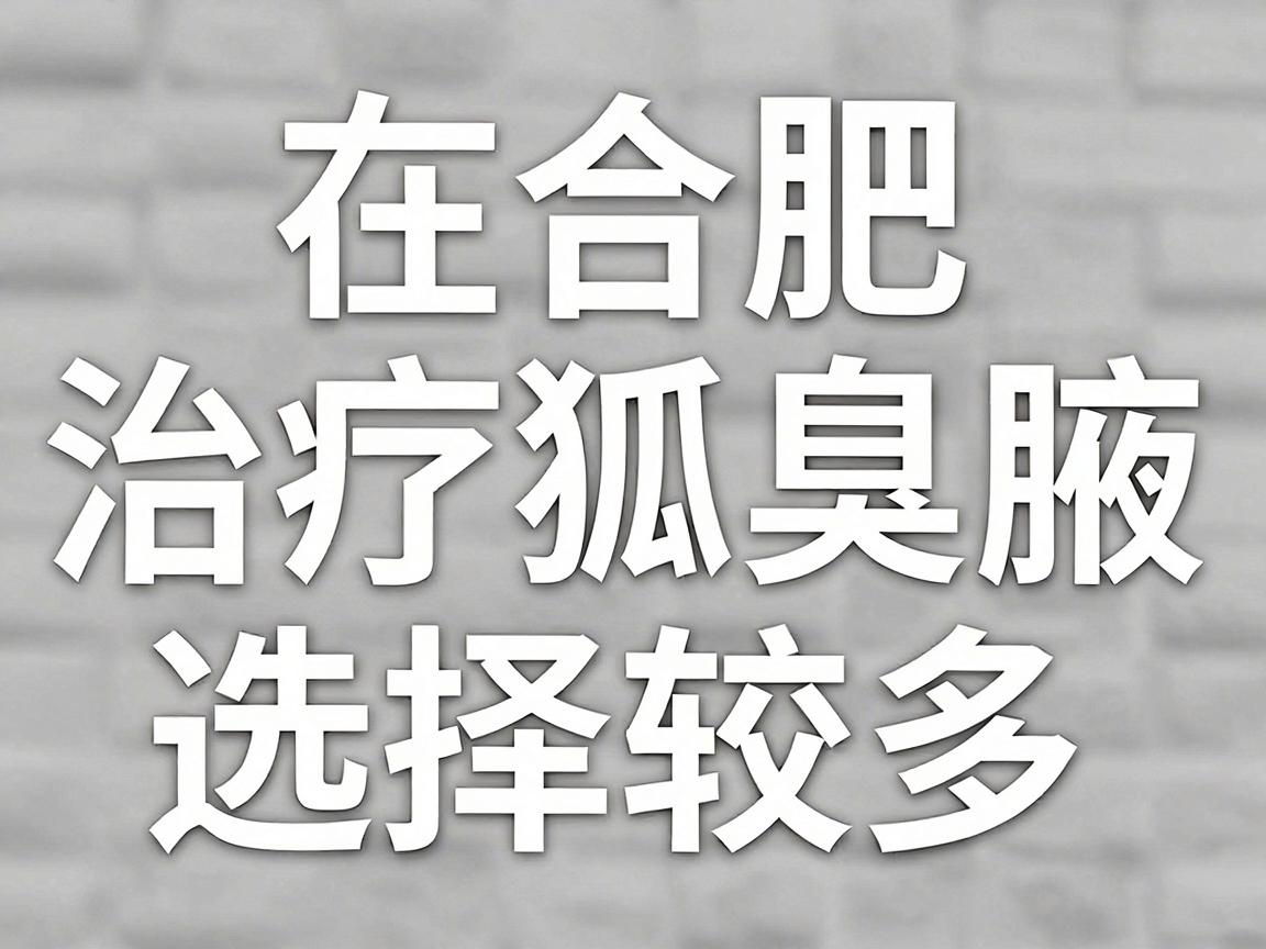 在合肥，治疗狐臭（腋臭）的医院选择较多，主要包括公立三甲医院的整形外科/普外科以及部分正规私立专科医院。以下是较为可靠的推荐，供你参考