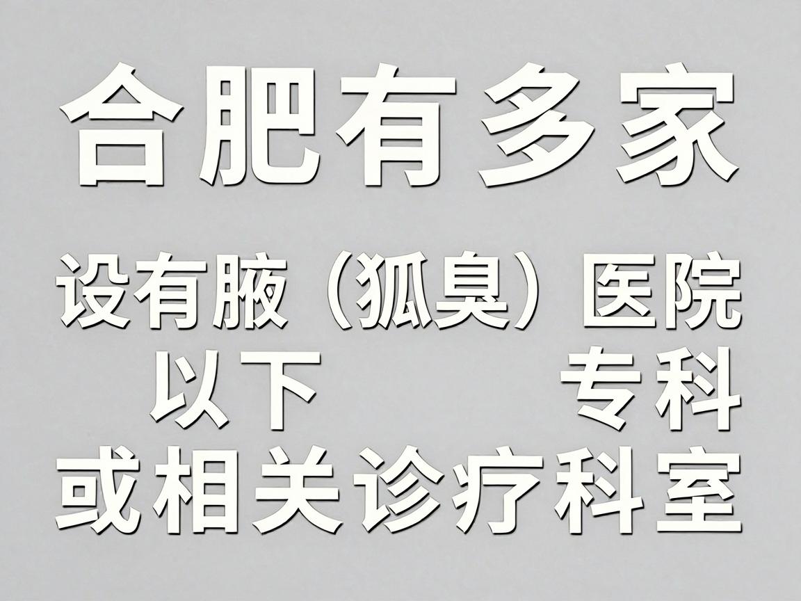 合肥有多家医院设有腋臭（狐臭）专科或相关诊疗科室，以下是几家较为知名的医疗机构供参考
