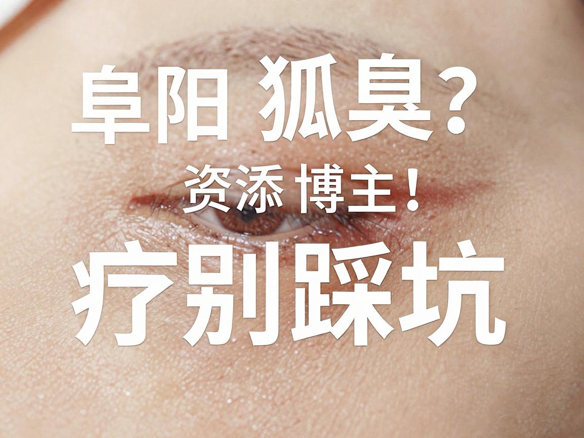 阜阳狐臭医院怎么选？阜阳狐臭治疗别踩坑，资深博主教你辨别真技术