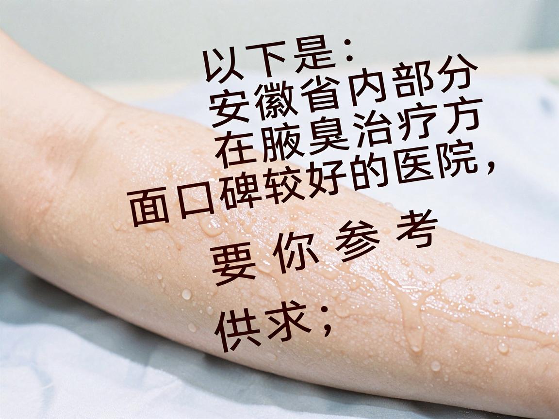 以下是安徽省内部分在腋臭治疗方面口碑较好的医院,供你参考 以下是安徽省内部分在腋臭治疗方面口碑较好的医院,供你参考