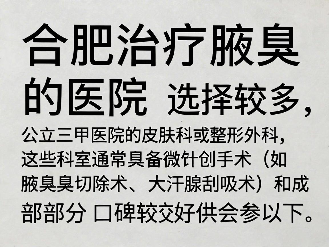 合肥治疗腋臭的医院选择较多，但建议优先考虑公立三甲医院的皮肤科或整形外科，这些科室通常具备微创手术（如腋臭切除术、大汗腺刮吸术）和成熟的治疗经验。以下是部分口碑较好的医院供参考