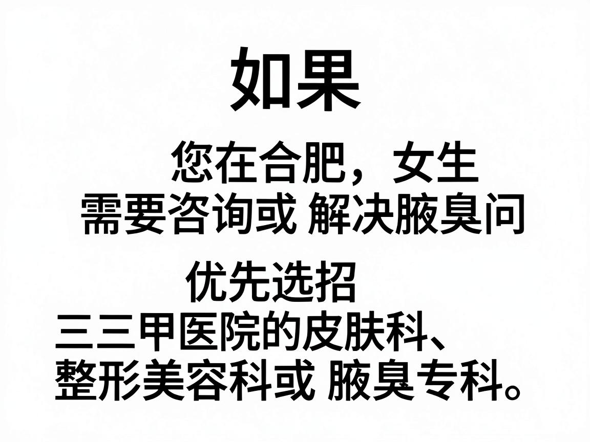 如果您在合肥，女生需要咨询或解决腋臭问题，建议优先选择三甲医院的皮肤科、整形美容科或腋臭专科。以下是一些正规且口碑较好的医院及科室方向，供您参考