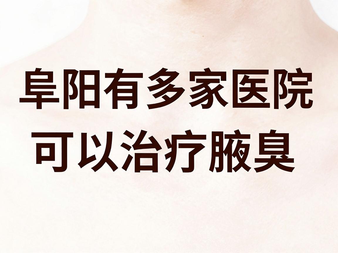 阜阳有多家医院可以治疗腋臭，其中公立医院通常更受信赖。以下是几家推荐的医院及相关信息