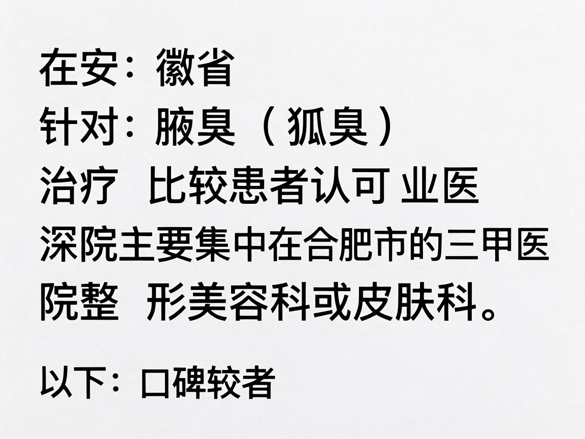 在安徽省，针对腋臭（狐臭）治疗比较专业、且深受患者认可的医院主要集中在合肥市的三甲医院整形美容科或皮肤科。以下是口碑较好、技术成熟的几家医院推荐，供你参考