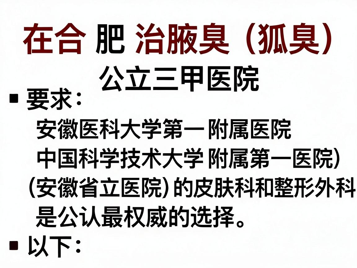 在合肥，治疗腋臭（狐臭）的公立三甲医院中，安徽医科大学第一附属医院 和 中国科学技术大学附属第一医院（安徽省立医院）的皮肤科和整形外科是公认最权威的选择。以下是具体建议