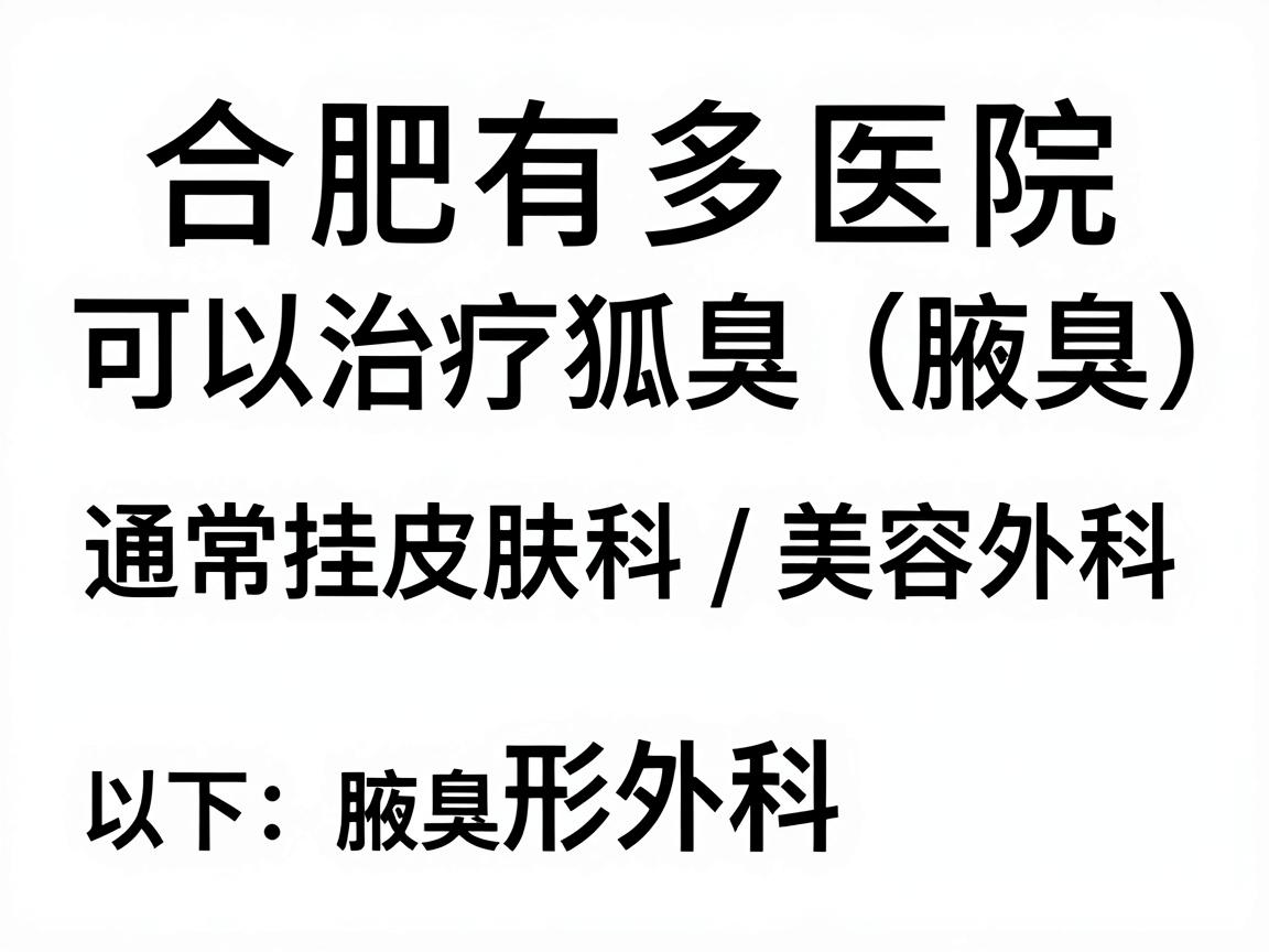 合肥有多家医院可以治疗狐臭（腋臭）通常挂皮肤科或整形外科/美容外科。以下是相关信息和选择建议