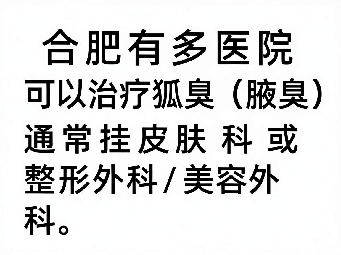 合肥有多家医院可以治疗狐臭（腋臭）通常挂皮肤科或整形外科/美容外科。以下是相关信息和选择建议