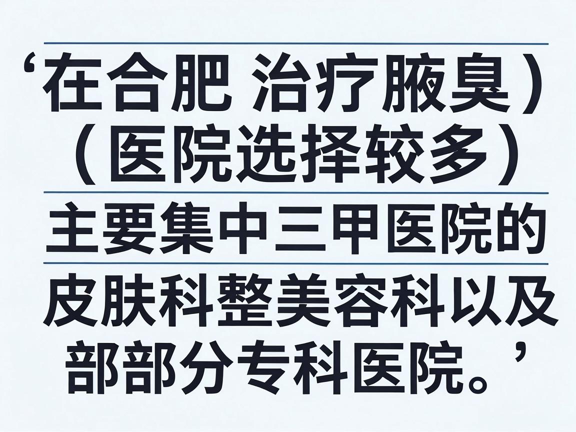 在合肥，治疗腋臭（狐臭）的医院选择较多，主要集中在三甲医院的皮肤科、整形美容科，以及部分专科医院。以下是几家在本地口碑较好、技术较为成熟的医院供你参考
