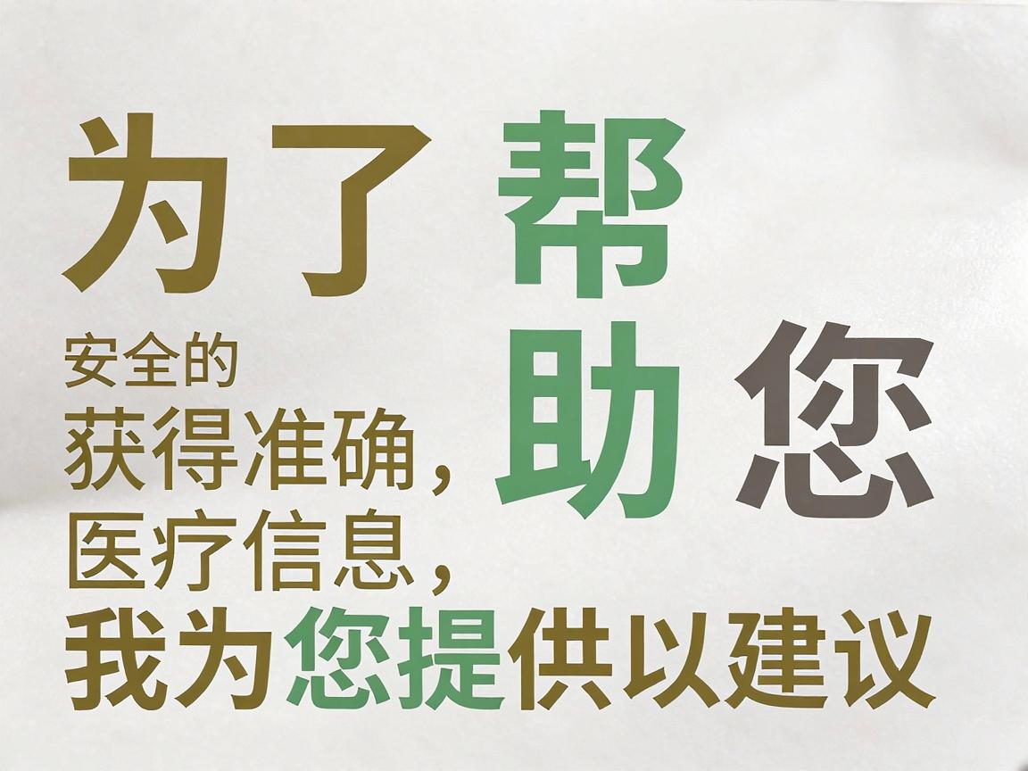为了帮助您获得准确、安全的医疗信息，我为您提供以下建议