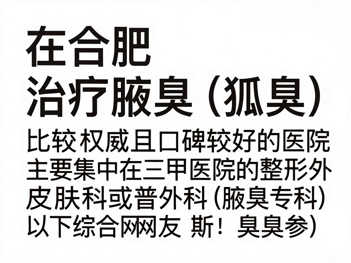 在合肥，治疗腋臭（狐臭）比较权威且口碑较好的医院主要集中在三甲医院的整形外科、皮肤科或普外科（腋臭专科）以下是综合网友反馈和医疗资源整理的几家推荐医院，供你参考