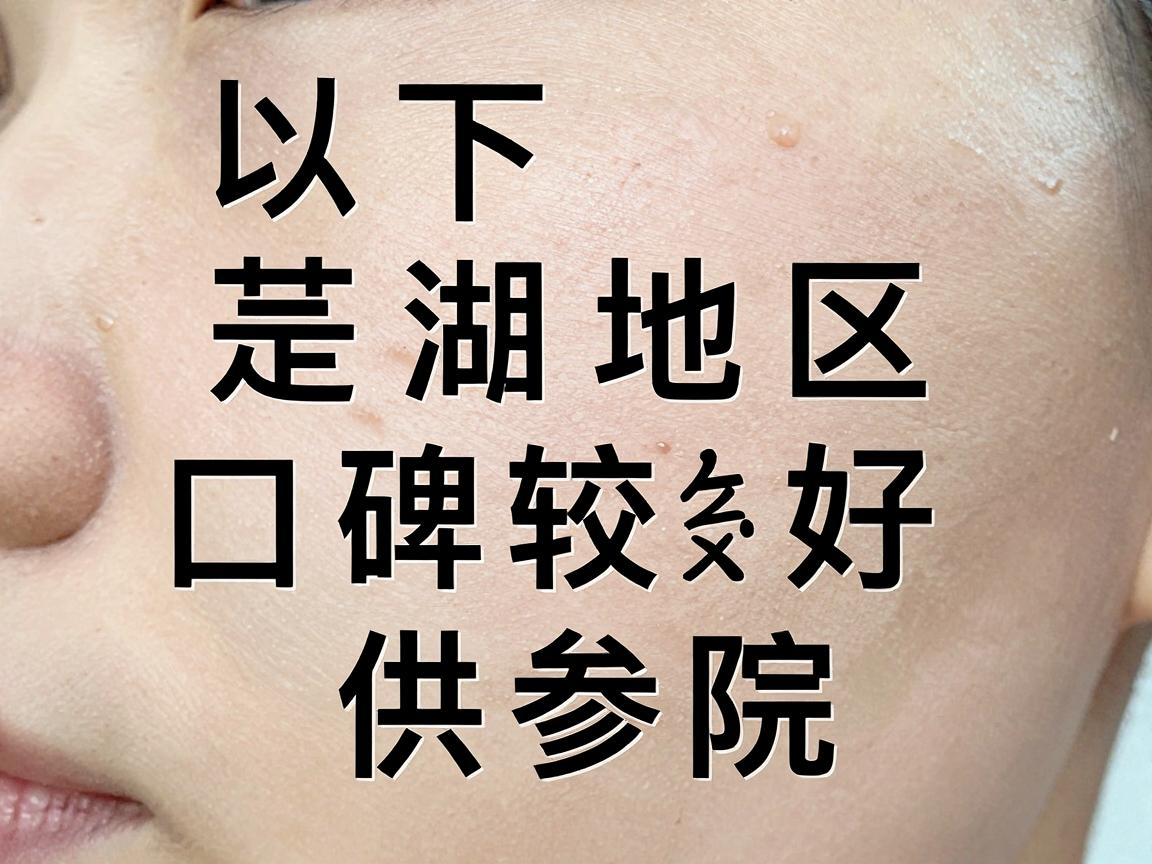 以下是芜湖地区口碑较好的几家医院供参考